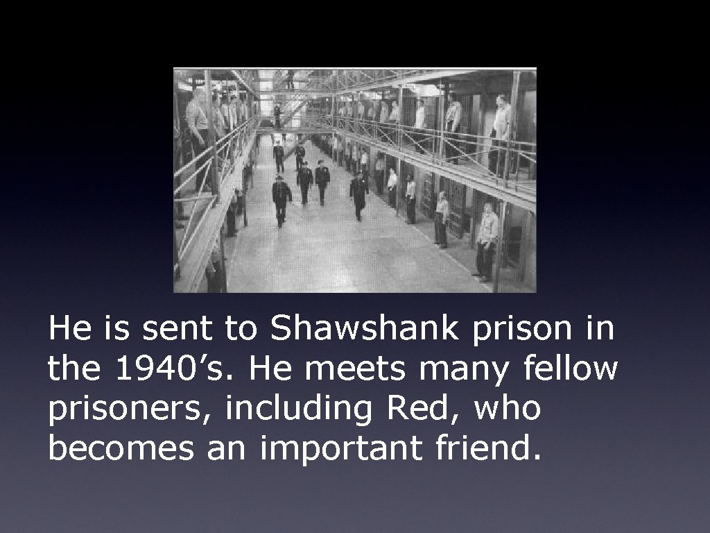 He is sent to Shawshank prison in the 1940’s. He meets many fellow prisoners,