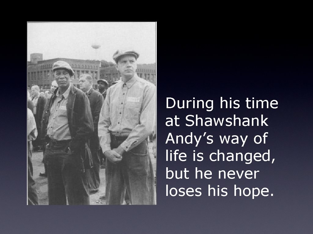 During his time at Shawshank Andy’s way of life is changed, but he never