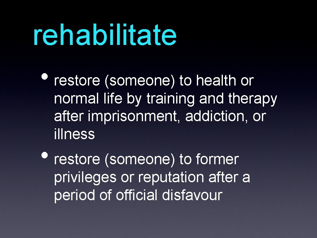 rehabilitate • restore (someone) to health or normal life by training and therapy after