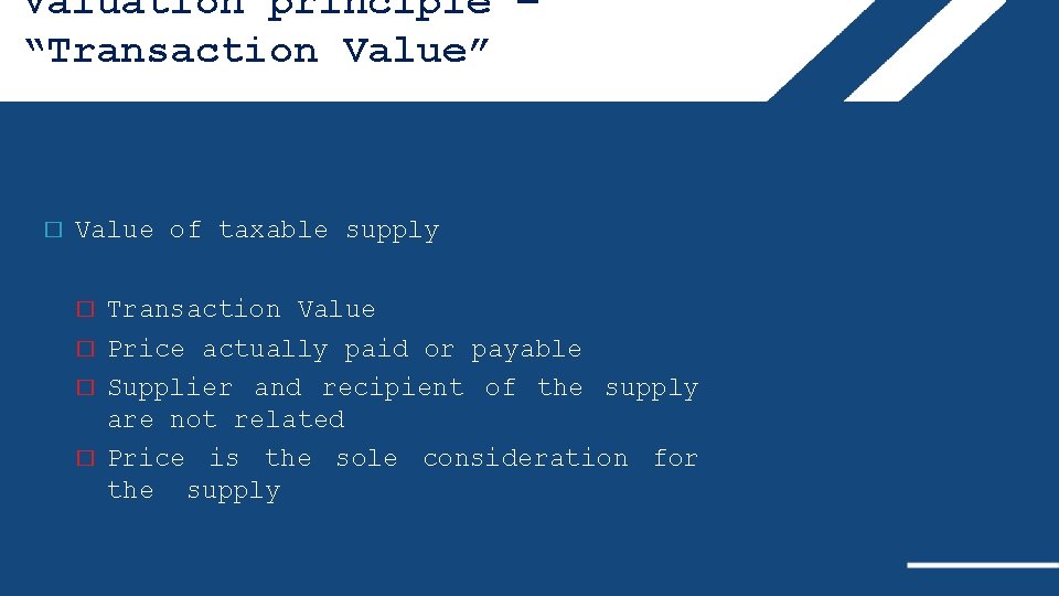 Valuation principle – “Transaction Value” � Value of taxable supply � � Transaction Value