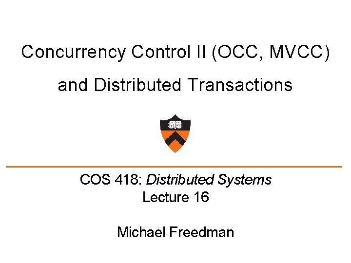 Concurrency Control II (OCC, MVCC) and Distributed Transactions COS 418: Distributed Systems Lecture 16