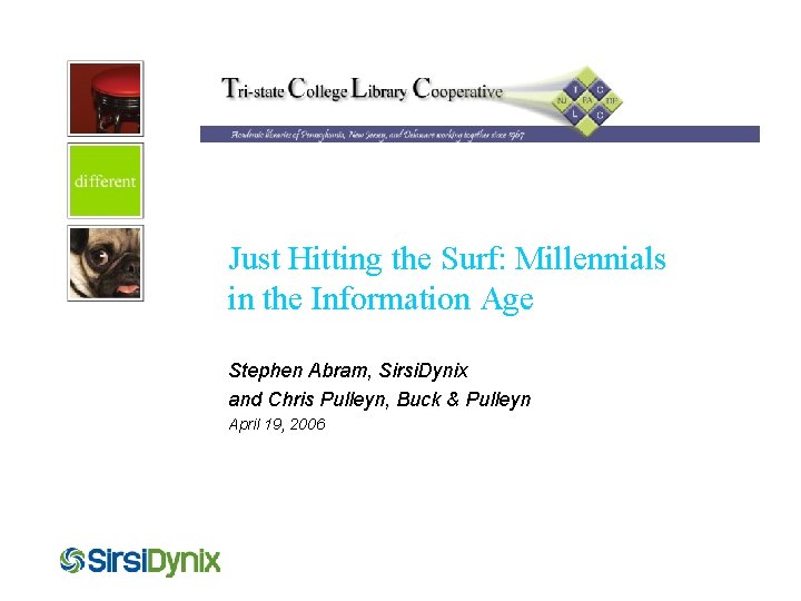 Just Hitting the Surf: Millennials in the Information Age Stephen Abram, Sirsi. Dynix and