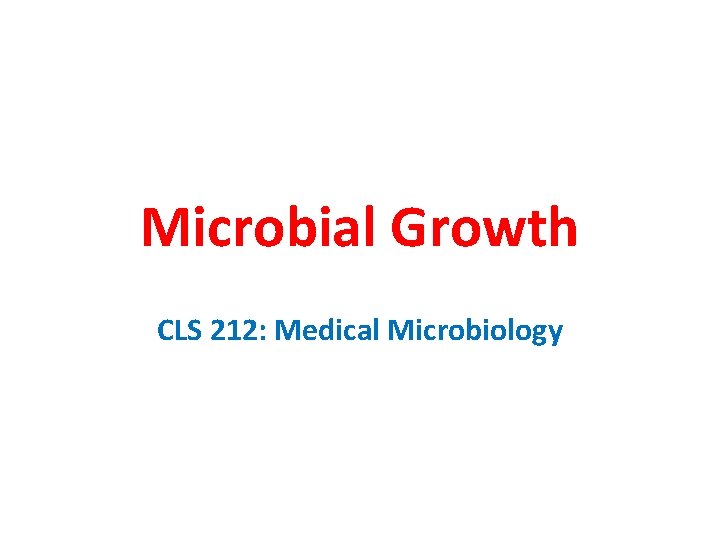 Microbial Growth CLS 212: Medical Microbiology 