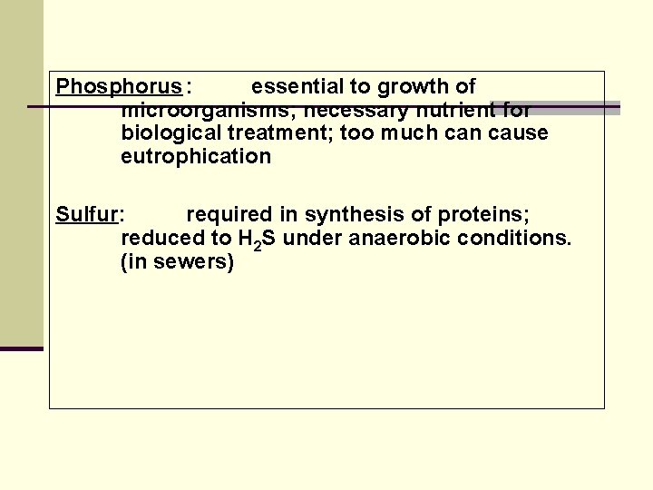 Phosphorus : essential to growth of microorganisms; necessary nutrient for biological treatment; too much