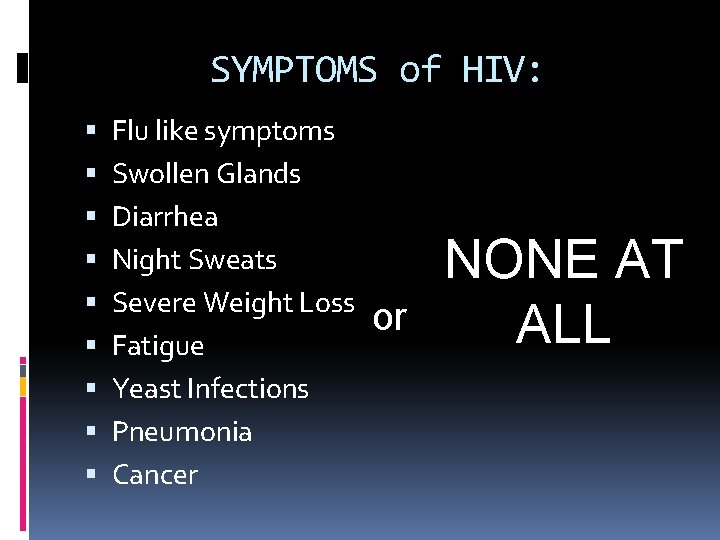 SYMPTOMS of HIV: Flu like symptoms Swollen Glands Diarrhea Night Sweats Severe Weight Loss SYMPTOMS of HIV: Flu like symptoms Swollen Glands Diarrhea Night Sweats Severe Weight Loss