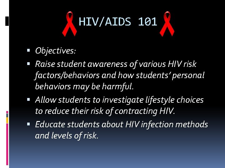 HIV/AIDS 101 Objectives: Raise student awareness of various HIV risk factors/behaviors and how students’ HIV/AIDS 101 Objectives: Raise student awareness of various HIV risk factors/behaviors and how students’