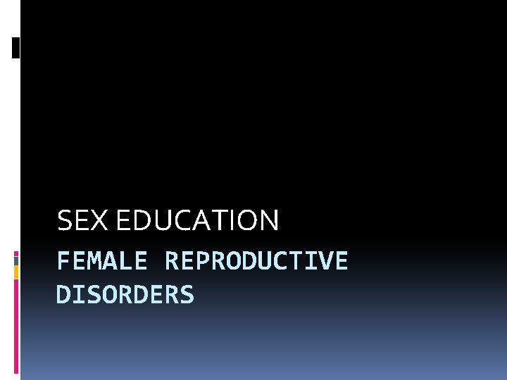 SEX EDUCATION FEMALE REPRODUCTIVE DISORDERS SEX EDUCATION FEMALE REPRODUCTIVE DISORDERS