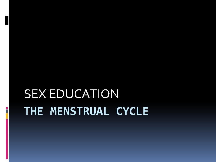 SEX EDUCATION THE MENSTRUAL CYCLE SEX EDUCATION THE MENSTRUAL CYCLE