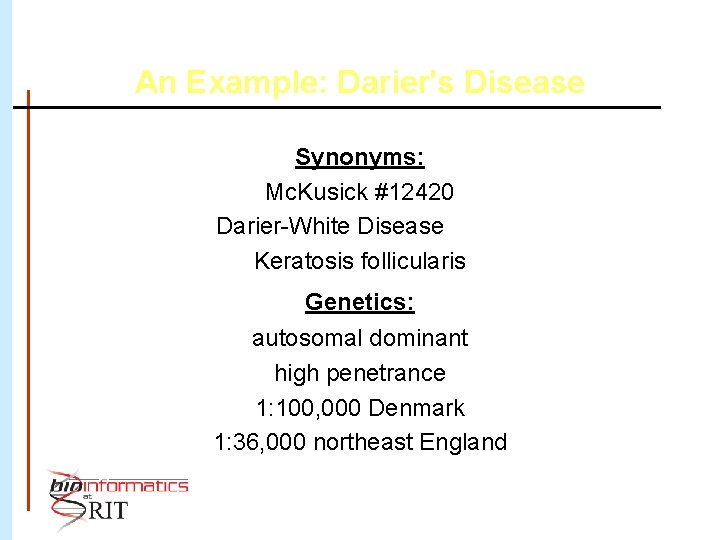 An Example: Darier's Disease Synonyms: Mc. Kusick #12420 Darier-White Disease Keratosis follicularis Genetics: autosomal