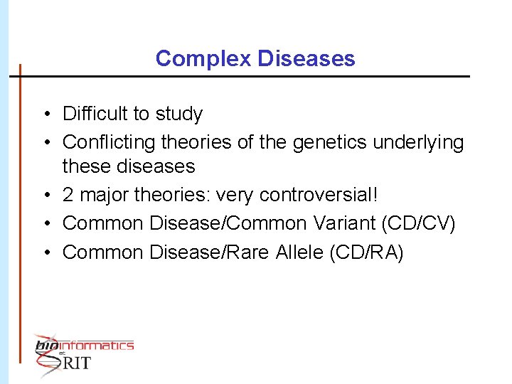 Complex Diseases • Difficult to study • Conflicting theories of the genetics underlying these