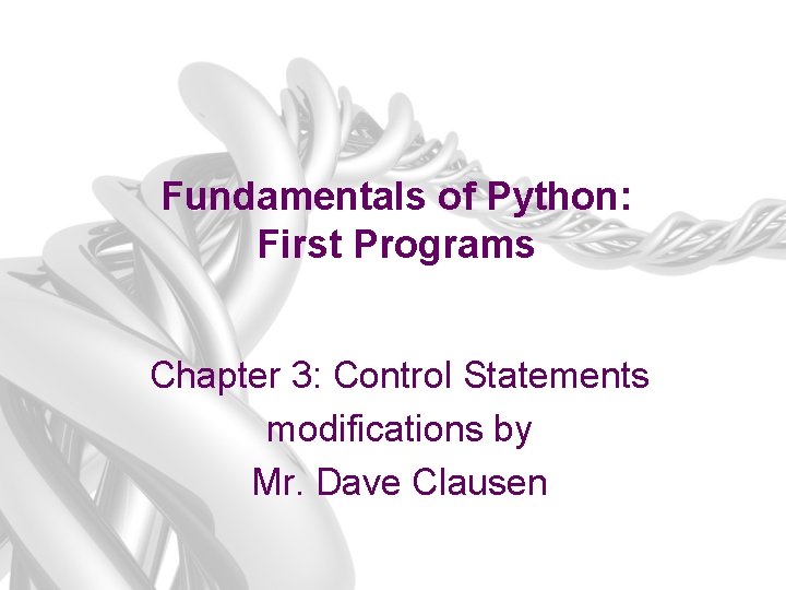 Fundamentals of Python: First Programs Chapter 3: Control Statements modifications by Mr. Dave Clausen