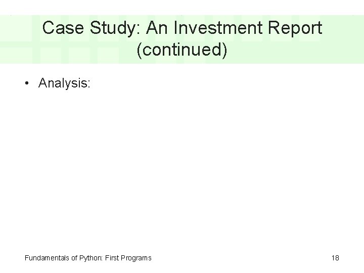 Case Study: An Investment Report (continued) • Analysis: Fundamentals of Python: First Programs 18