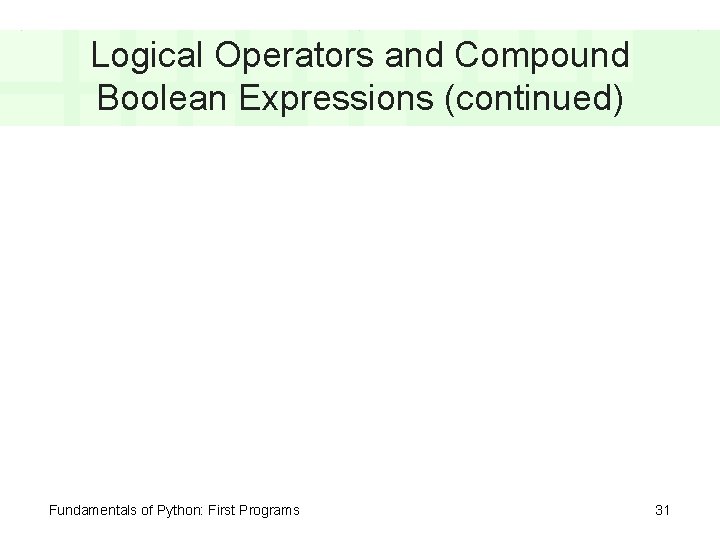 Logical Operators and Compound Boolean Expressions (continued) Fundamentals of Python: First Programs 31 