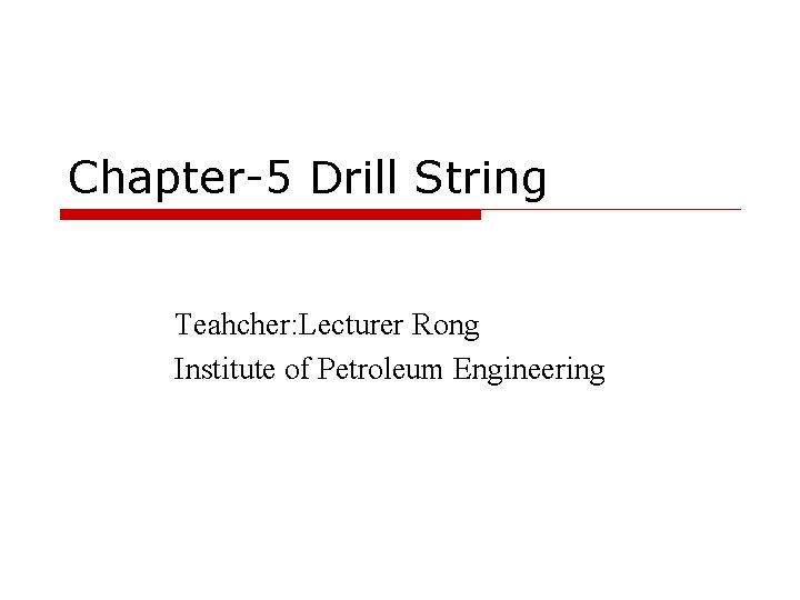 Chapter-5 Drill String Teahcher: Lecturer Rong Institute of Petroleum Engineering 