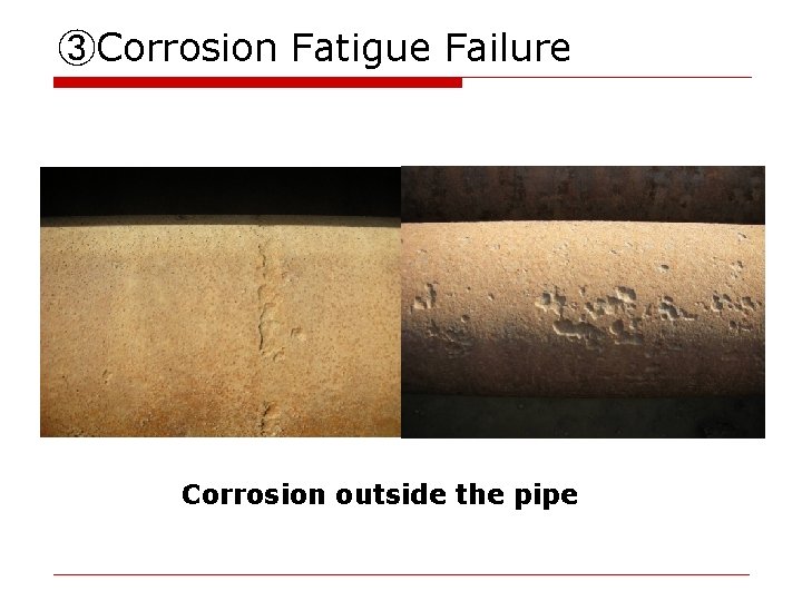 ③Corrosion Fatigue Failure Corrosion outside the pipe 