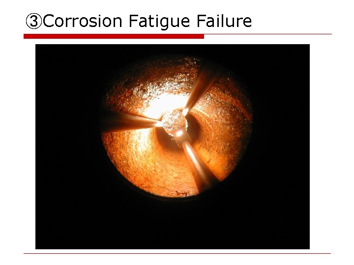 ③Corrosion Fatigue Failure pit 