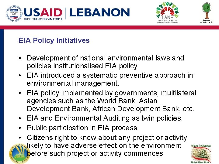 EIA Policy Initiatives • Development of national environmental laws and policies institutionalised EIA policy. EIA Policy Initiatives • Development of national environmental laws and policies institutionalised EIA policy.