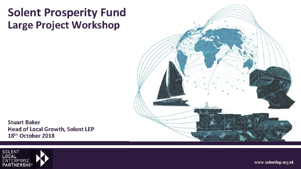 Solent Prosperity Fund Large Project Workshop Stuart Baker Head of Local Growth, Solent LEP