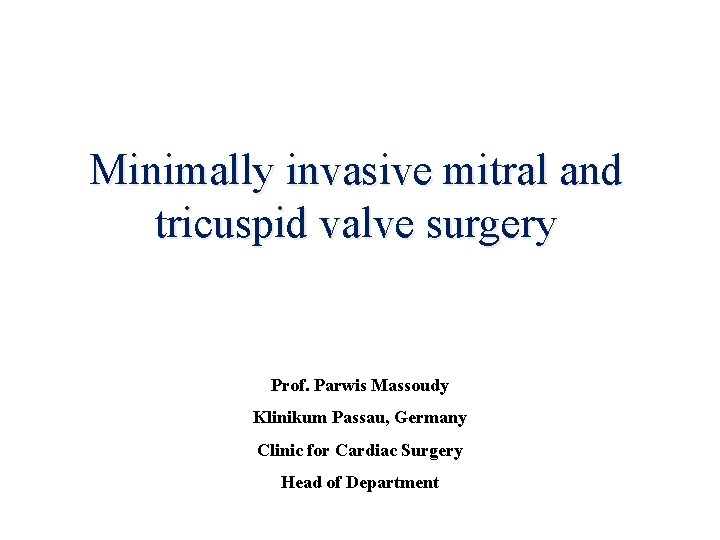 Minimally invasive mitral and tricuspid valve surgery Prof. Parwis Massoudy Klinikum Passau, Germany Clinic