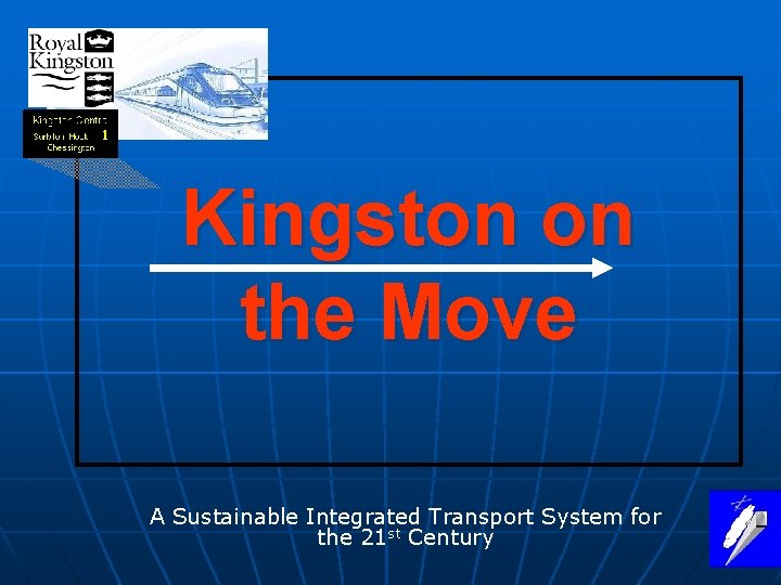 Kingston on the Move A Sustainable Integrated Transport System for the 21 st Century