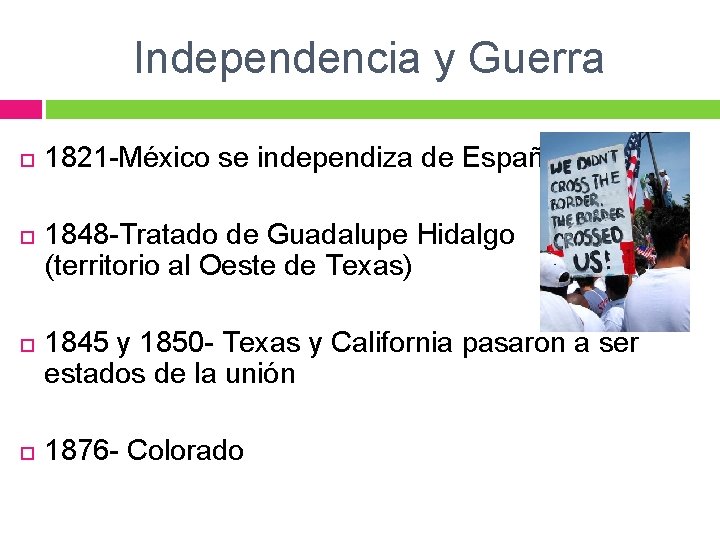 Independencia y Guerra 1821 -México se independiza de España 1848 -Tratado de Guadalupe Hidalgo