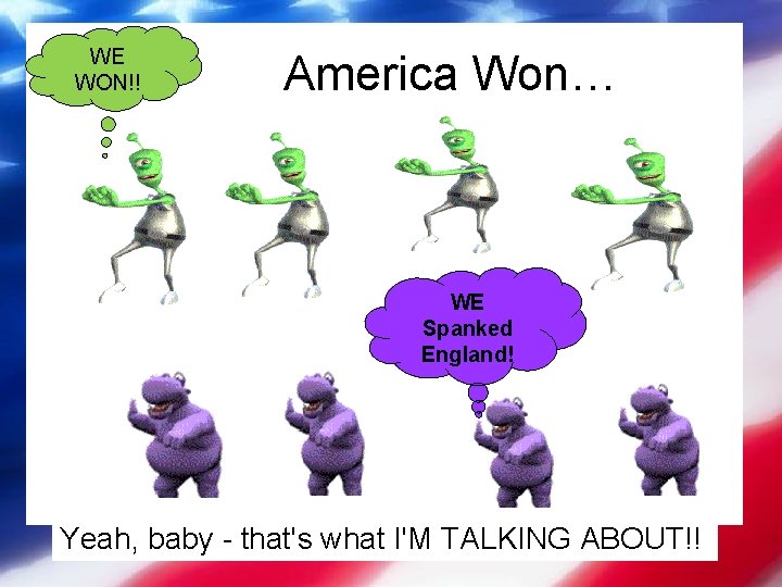 WE WON!! America Won… WE Spanked England! Yeah, baby - that's what I'M TALKING WE WON!! America Won… WE Spanked England! Yeah, baby - that's what I'M TALKING