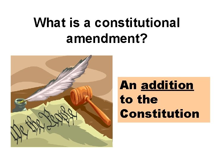 What is a constitutional amendment? An addition to the Constitution What is a constitutional amendment? An addition to the Constitution