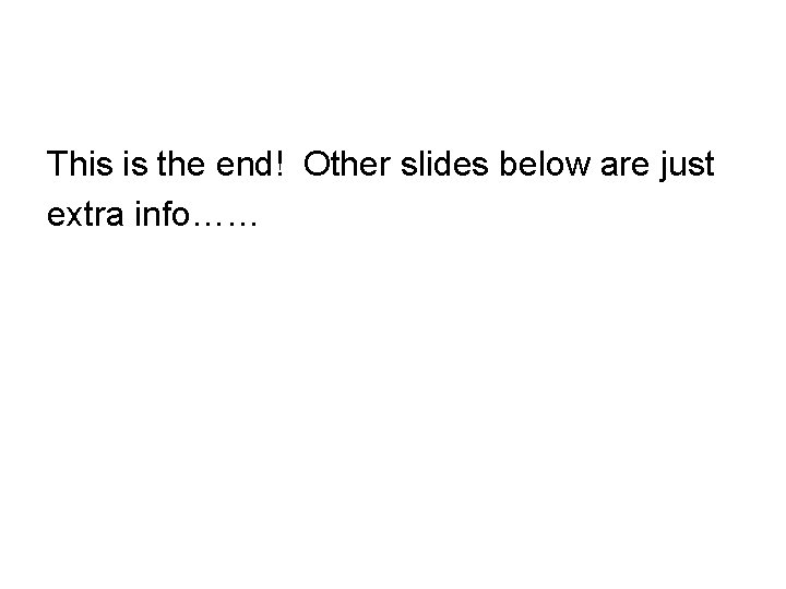 This is the end! Other slides below are just extra info…… This is the end! Other slides below are just extra info……