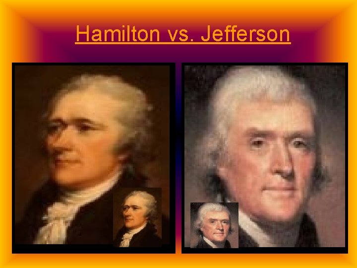 Hamilton vs. Jefferson Ø Strong National Gov’t Ø Industrial Economy Ø Protective Tariffs Ø Hamilton vs. Jefferson Ø Strong National Gov’t Ø Industrial Economy Ø Protective Tariffs Ø