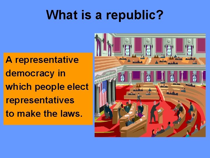 What is a republic? A representative democracy in which people elect representatives to make What is a republic? A representative democracy in which people elect representatives to make