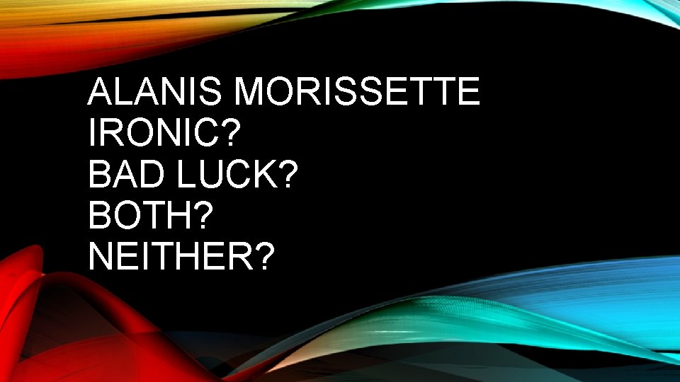 ALANIS MORISSETTE IRONIC? BAD LUCK? BOTH? NEITHER? 