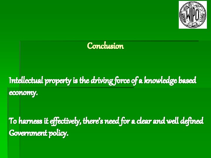 Conclusion Intellectual property is the driving force of a knowledge based economy. To harness