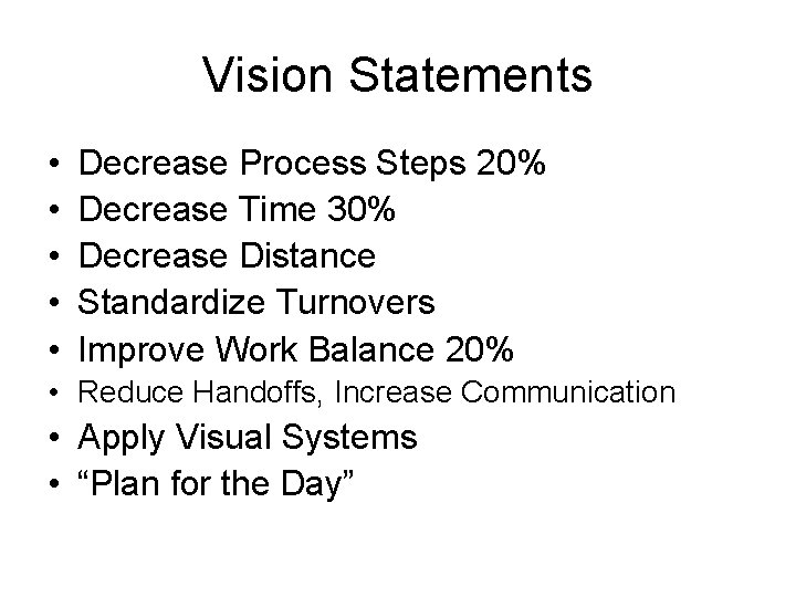 Vision Statements • • • Decrease Process Steps 20% Decrease Time 30% Decrease Distance