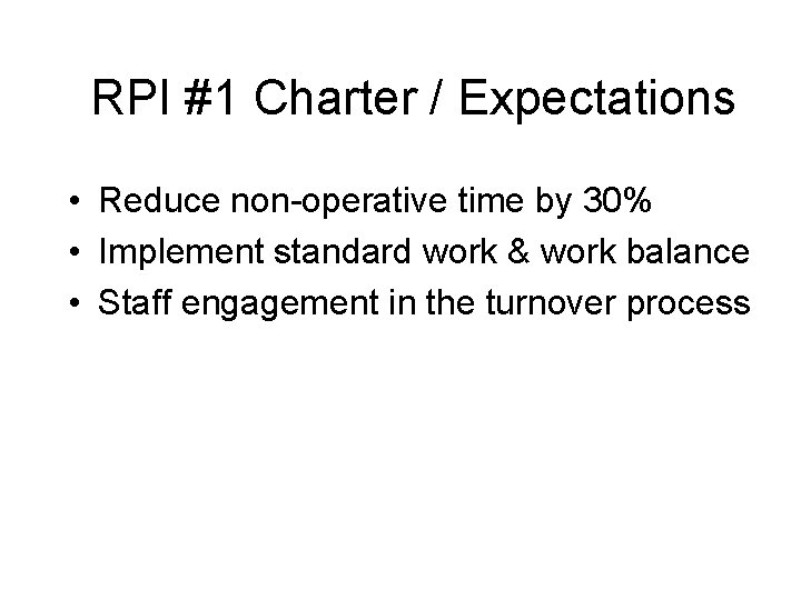 RPI #1 Charter / Expectations • Reduce non-operative time by 30% • Implement standard
