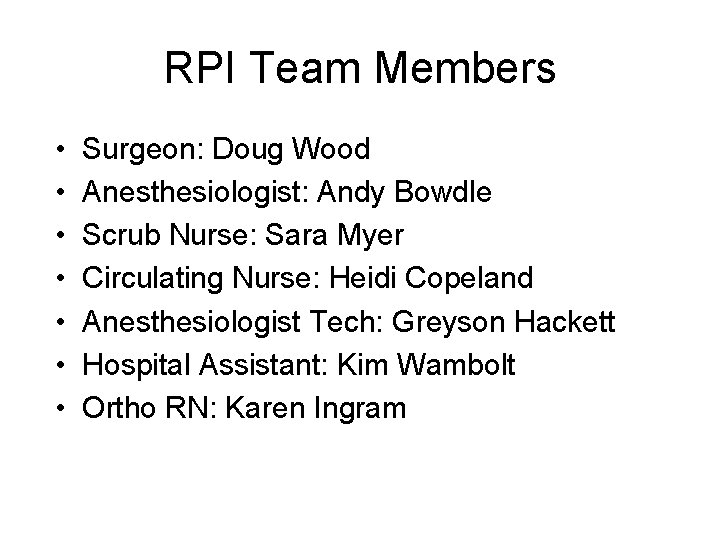 RPI Team Members • • Surgeon: Doug Wood Anesthesiologist: Andy Bowdle Scrub Nurse: Sara