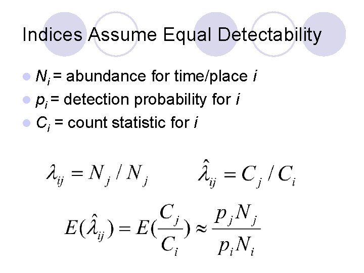 Indices Assume Equal Detectability l Ni = abundance for time/place i l pi = Indices Assume Equal Detectability l Ni = abundance for time/place i l pi =