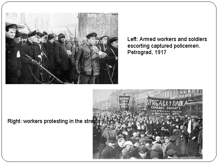 Left: Armed workers and soldiers escorting captured policemen. Petrograd, 1917 Right: workers protesting in