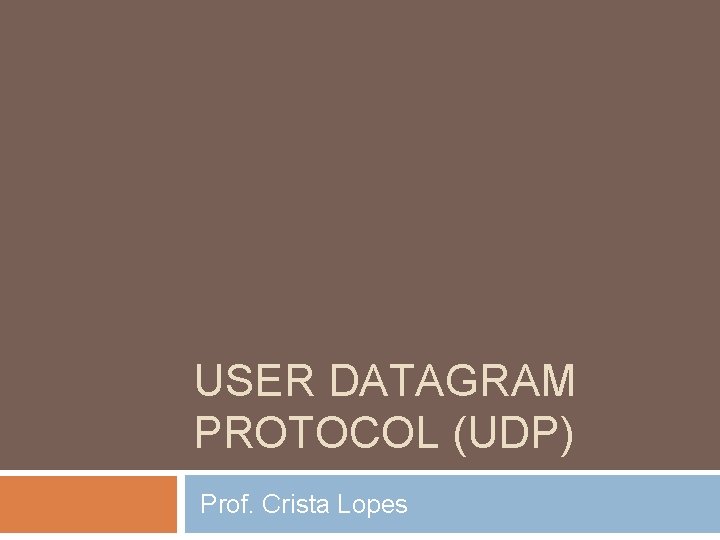 USER DATAGRAM PROTOCOL (UDP) Prof. Crista Lopes 