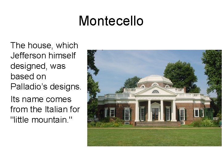 Montecello The house, which Jefferson himself designed, was based on Palladio’s designs. Its name