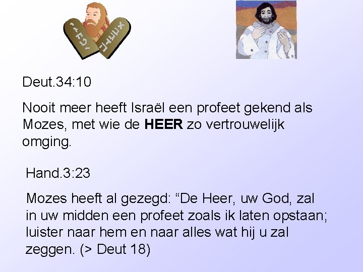 Deut. 34: 10 Nooit meer heeft Israël een profeet gekend als Mozes, met wie