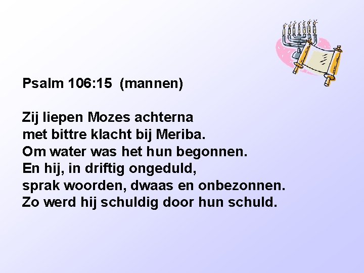 Psalm 106: 15 (mannen) Zij liepen Mozes achterna met bittre klacht bij Meriba. Om