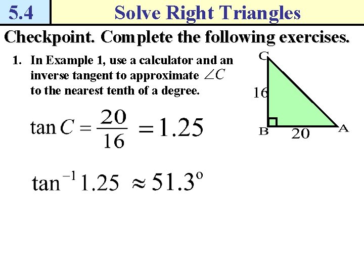 5. 4 Solve Right Triangles Checkpoint. Complete the following exercises. 1. In Example 1,
