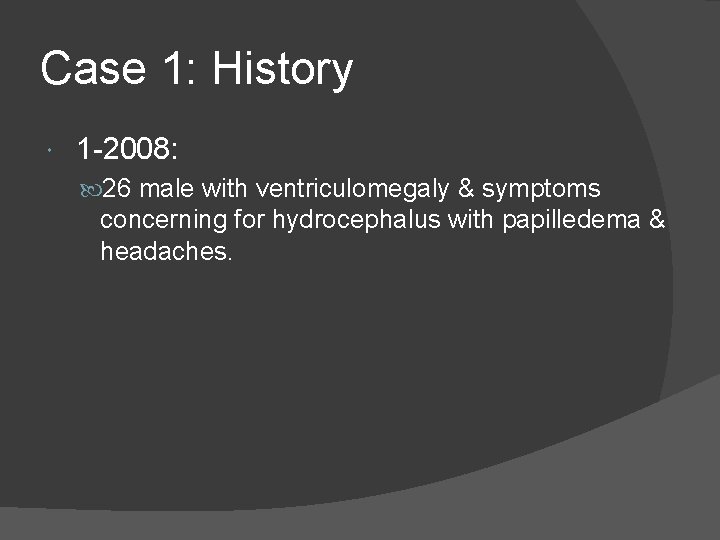 Case 1: History 1 -2008: 26 male with ventriculomegaly & symptoms concerning for hydrocephalus
