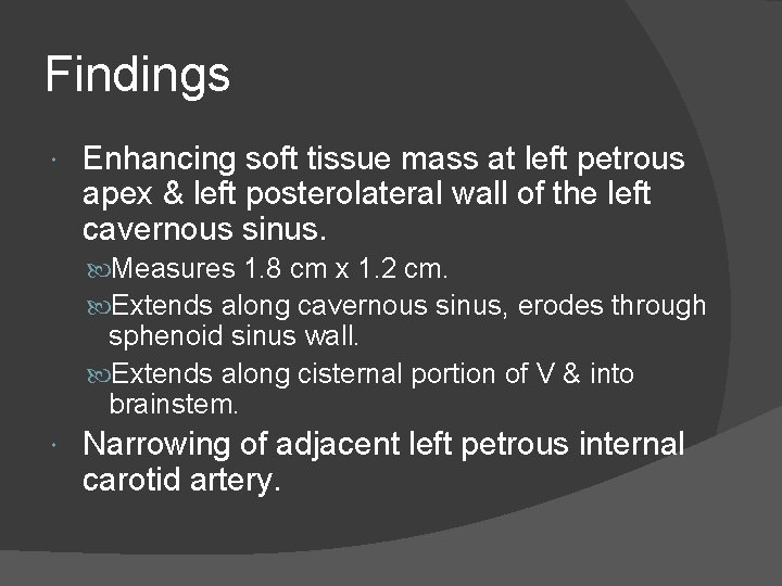 Findings Enhancing soft tissue mass at left petrous apex & left posterolateral wall of