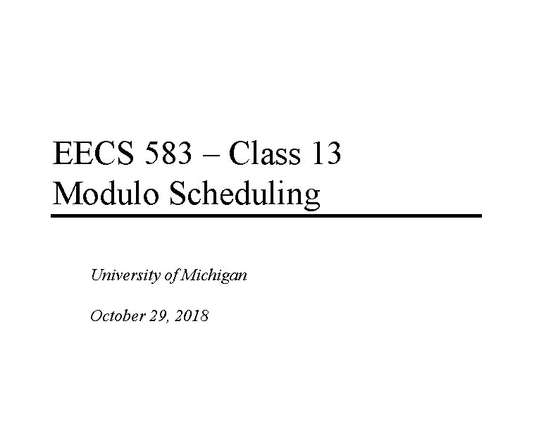 EECS 583 – Class 13 Modulo Scheduling University of Michigan October 29, 2018 