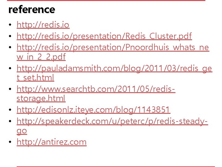 reference • http: //redis. io/presentation/Redis_Cluster. pdf • http: //redis. io/presentation/Pnoordhuis_whats_ne w_in_2_2. pdf • http:
