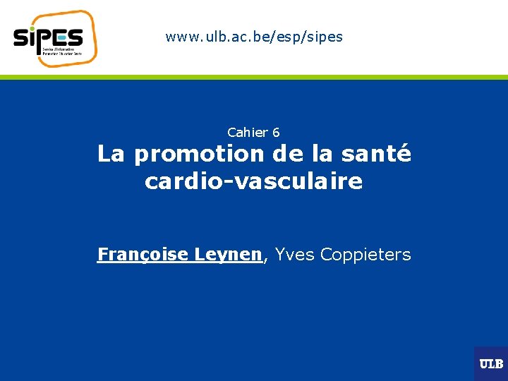 www. ulb. ac. be/esp/sipes Cahier 6 La promotion de la santé cardio-vasculaire Françoise Leynen,