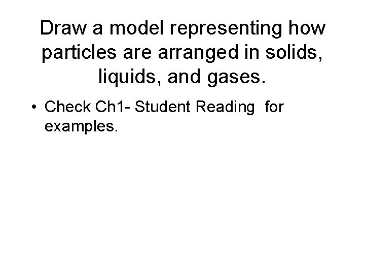 Draw a model representing how particles are arranged in solids, liquids, and gases. • Draw a model representing how particles are arranged in solids, liquids, and gases. •
