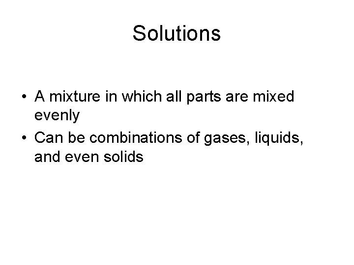 Solutions • A mixture in which all parts are mixed evenly • Can be Solutions • A mixture in which all parts are mixed evenly • Can be