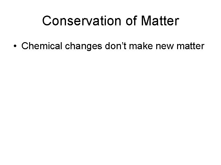 Conservation of Matter • Chemical changes don’t make new matter Conservation of Matter • Chemical changes don’t make new matter